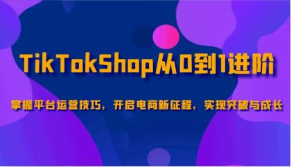 TikTokShop从0到1进阶，掌握平台运营技巧，开启电商新征程，实现突破与成长-颜夕资源网-第14张图片
