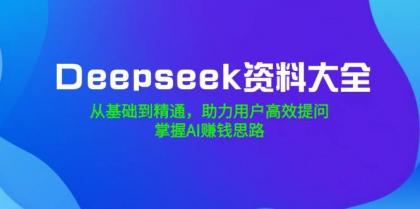 Deepseek资料大全，从基础到精通，助力用户高效提问，掌握AI赚钱思路-颜夕资源网-第14张图片