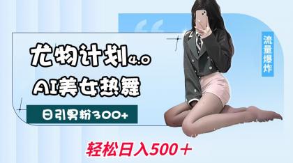 尤物计划4.0，AI美女热舞引爆流量，不限流不封号，轻松月入一万+-颜夕资源网-第14张图片