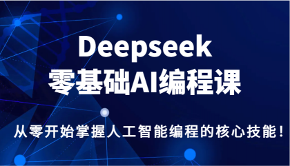 Deepseek零基础AI编程课，从零开始掌握人工智能编程的核心技能！-颜夕资源网-第14张图片