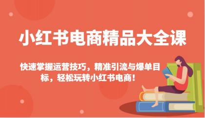 小红书电商精品大全课：快速掌握运营技巧，精准引流与爆单目标，轻松玩转小红书电商！-颜夕资源网-第14张图片