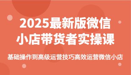 2025最新版微信小店带货者实操课，基础操作到高级运营技巧高效运营微信小店-颜夕资源网-第14张图片