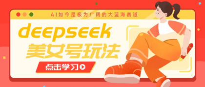 借助deepseek创作出各种风格的美女视频，7天快速涨粉，多种变现月入万元-颜夕资源网-第14张图片