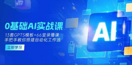 0基础AI实操课：13套GPTS模板+66字录播课，手把手教你搭建自动化工作流-颜夕资源网-第14张图片