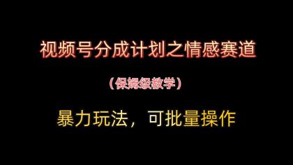 视频号分成计划之情感赛道暴力玩法，可批量操作，保姆级教学-颜夕资源网-第14张图片