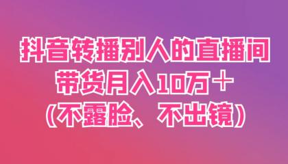 抖音转播别人的直播间带货月入10万＋(不露脸、不出镜)-颜夕资源网-第14张图片