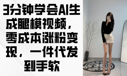 3min懂得AI形成腿模视频，零成本增粉转现，一件代发到手软-颜夕资源网-第14张图片