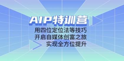 AIP训练营，用四位定位法等技巧，开启自媒体创富之旅，实现全方位提升-颜夕资源网-第14张图片
