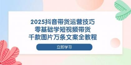 2025抖音带货运营技巧，零基础学短视频带货，千款图片万条文案全教程-颜夕资源网-第14张图片