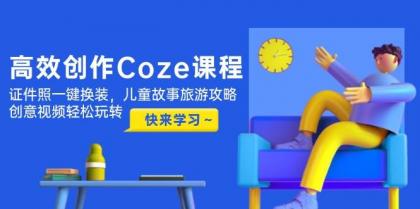 高效创作Coze课程，证件照一键换装，儿童故事旅游攻略，创意视频轻松玩转-颜夕资源网-第14张图片