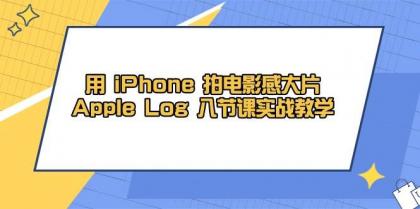 用iPhone拍电影感大片，Apple Log 8节课实战教学（课件+素材）-颜夕资源网-第14张图片