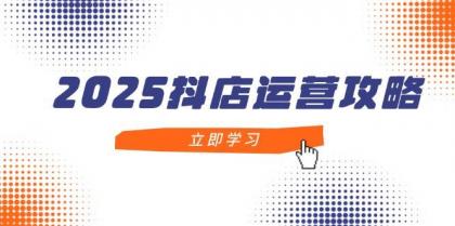 2025抖店运营攻略，掌握抖店技巧，打造月销百万，新手入门到精通-颜夕资源网-第14张图片