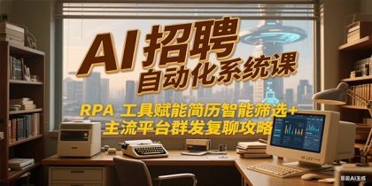 AI招聘自动化系统课，RPA工具赋能简历智能筛选+主流平台群发复聊全攻略-颜夕资源网-第14张图片
