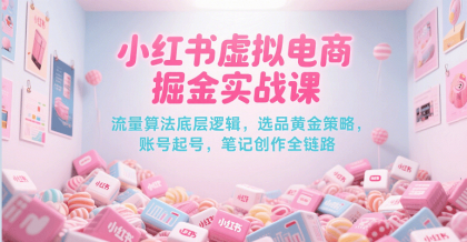 小红书虚拟电商掘金实战课，流量算法底层逻辑，选品黄金策略， 起号，笔记创作全链路-颜夕资源网-第14张图片