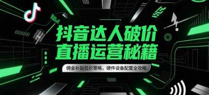 抖音达人破价直播运营秘籍，佣金补贴低价策略，硬件设备配置全攻略-颜夕资源网-第14张图片