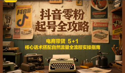 抖音零粉起号全攻略：电商带货 5+1 核心话术搭配自然流量全流程实操指南-颜夕资源网-第14张图片