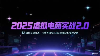 2025虚拟电商实战2.0，12模块无缝打通，从养号起步开启无货源轻松变现之路-颜夕资源网-第14张图片