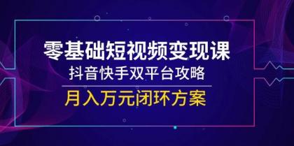 零基础短视频变现课，抖音快手双平台攻略，月入万元闭环方案-颜夕资源网-第14张图片