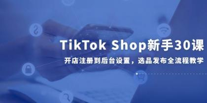 TikTok Shop新手30课，开店注册到后台设置，选品发布全流程教学-颜夕资源网-第14张图片