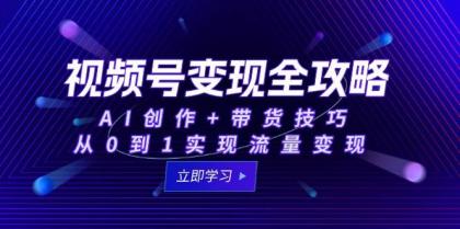 视频号变现全攻略：AI创作+带货技巧，从0到1实现流量变现-颜夕资源网-第14张图片