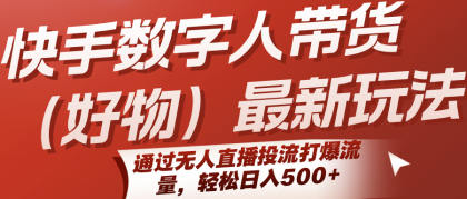 快手数字人带货（好物）最新玩法，通过无人直播投流打爆流量，轻松日入500+-颜夕资源网-第14张图片
