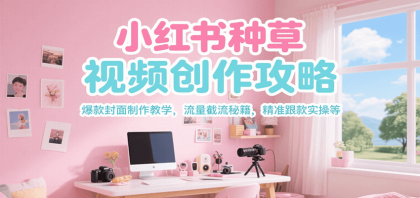 小红书种草视频创作攻略，爆款封面制作教学 ，流量截流秘籍 ，精准跟款实操等-颜夕资源网-第14张图片