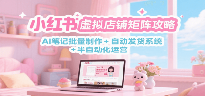 小红书虚拟店铺矩阵攻略：AI笔记批量制作 + 自动发货系统 半自动化运营-颜夕资源网-第14张图片