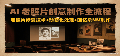 AI老照片创意制作全流程：老照片修复技术+动态化处理+回忆杀MV制作-颜夕资源网-第14张图片