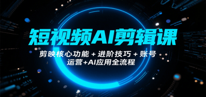 短视频AI剪辑课，剪映核心功能+进阶技巧+账号运营+AI应用全流程-颜夕资源网-第14张图片