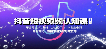 抖音短视频认知课，从趋势风口、商业生态到赚钱方式、直播准备及账号定位等-颜夕资源网-第14张图片