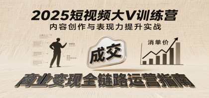 2025短视频大V训练营：内容创作/表现力提升/商业变现，从账号定位到高客单成交-颜夕资源网-第14张图片