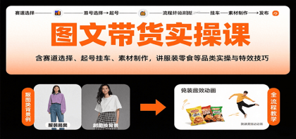 图文带货实操课，含赛道选择、起号挂车、素材制作，讲服装零食等品类实操与特效技巧-颜夕资源网-第14张图片