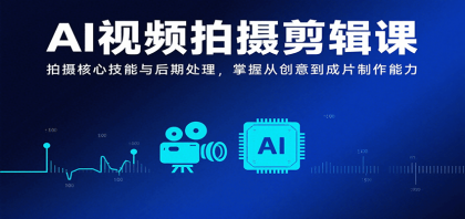 AI视频拍摄剪辑课，拍摄核心技能与后期处理，掌握从创意到成片制作能力-颜夕资源网-第14张图片