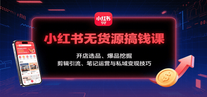 小红书无货源搞钱课：开店选品、爆品挖掘，剪辑引流、笔记运营与私域变现技巧-颜夕资源网-第14张图片