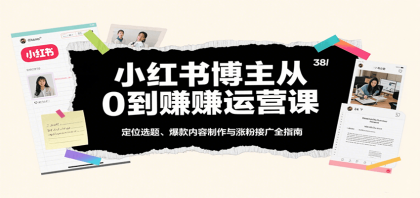 小红书博主从0到赚运营课：定位选题、爆款内容制作与涨粉接广全指南-颜夕资源网-第14张图片