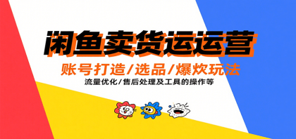 闲鱼卖货运营，账号打造/选品/爆款玩法/流量优化/售后处理及工具实操等-颜夕资源网-第14张图片