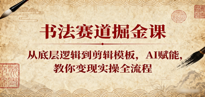 书法赛道掘金课：从底层逻辑到剪辑模板，AI赋能，教你变现实操全流程-颜夕资源网-第14张图片