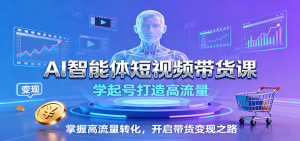 AI智能体短视频带货课：学起号打造高流量，掌握高流量转化，开启带货变现之路-颜夕资源网-第14张图片
