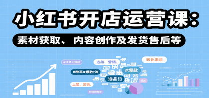 小红书开店运营课：选品、上架、营销、素材获取、内容创作及发货售后等-颜夕资源网-第14张图片
