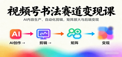 视频号书法赛道变现课：AI内容生产、自动化剪辑，矩阵放大与后端变现-颜夕资源网-第14张图片