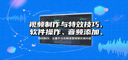 视频制作与特效技巧：软件操作、音频添加、特效制作、去重手法及精准营销等实用内容-颜夕资源网-第14张图片
