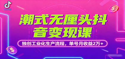 潮式无厘头抖音变现课，独创工业化生产流程，单号月收益2万+-颜夕资源网-第14张图片