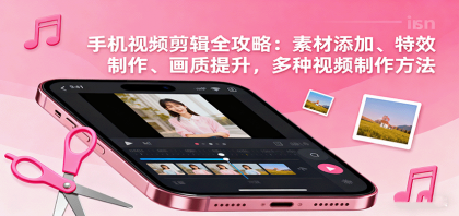 手机视频剪辑全攻略：素材添加、特效制作、画质提升，多种视频制作方法-颜夕资源网-第14张图片