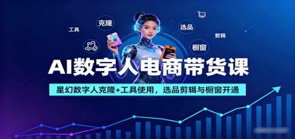 AI数字人电商带货课：星幻数字人克隆+工具使用，选品剪辑与橱窗开通-颜夕资源网-第14张图片