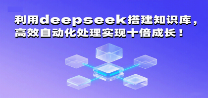 利用deepseek搭建知识库，高效自动化处理实现十倍成长！-颜夕资源网-第14张图片