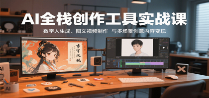 AI全栈创作工具实战课：数字人生成、图文视频制作与多场景创意内容变现-颜夕资源网-第14张图片