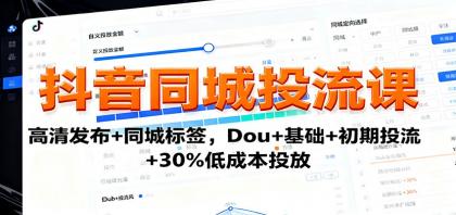 抖音同城投流课：高清发布+同城标签，Dou+基础+初期投流+30%低成本投放-颜夕资源网-第14张图片