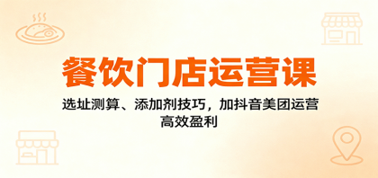 餐饮门店运营课：选址测算、添加剂技巧，加抖音美团运营，高效盈利-颜夕资源网-第14张图片