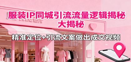 服装IP同城引流流量逻辑大揭秘，精准定位+引流文案做出成交视频-颜夕资源网-第14张图片