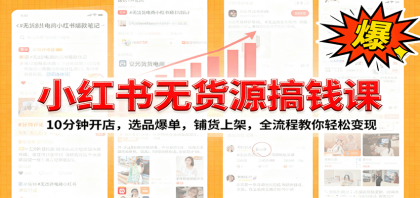 小红书无货源爆单课：10分钟开店，选品爆单，铺货上架，全流程教你轻松变现-颜夕资源网-第14张图片
